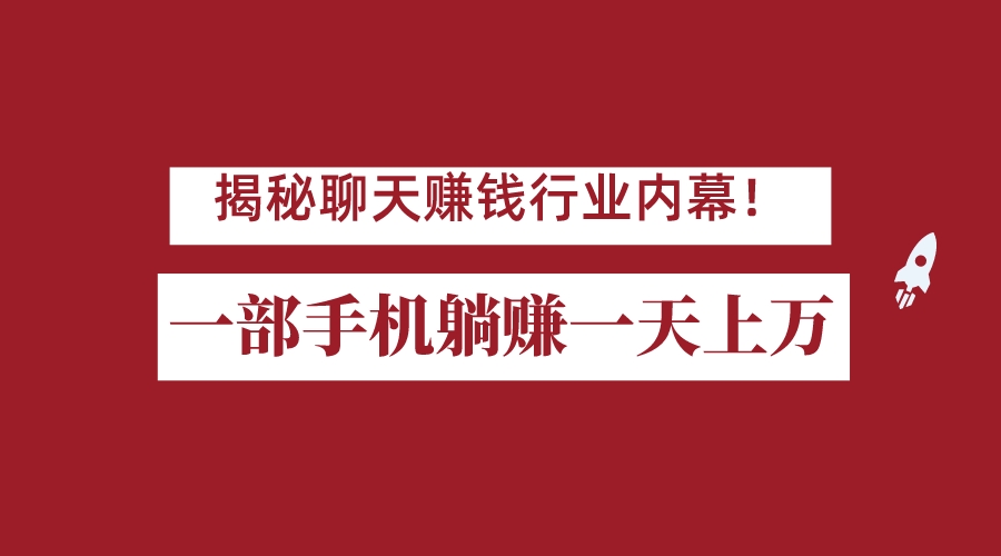 揭秘聊天赚钱行业内幕！一部手机怎么一天躺赚上万佣金？打造全自动赚钱系统-财仔梦想资源网