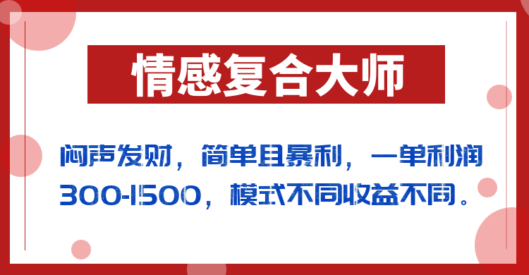 闷声发财的情感复合大师项目，简单且暴利，一单利润300-1500，模式不同收益-财仔梦想资源网