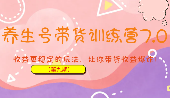 养生号带货训练营7.0，收益更稳定的玩法，让你带货收益爆炸！-财仔梦想资源网