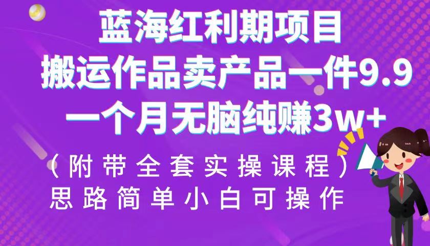 蓝海红利期项目，搬运作品卖产品一件9.9，一个月无脑纯赚3w+！-财仔梦想资源网