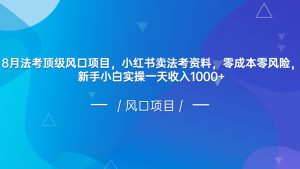 8月法考顶级风口项目，小红书卖法考资料，零成本零风险，新手小白实操一天-财仔梦想资源网