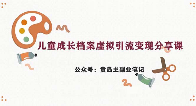 副业拆解：儿童成长档案虚拟资料变现副业，一条龙实操玩法-财仔梦想资源网