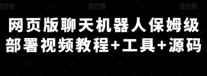 网页版聊天机器人保姆级部署视频教程+工具+源码-财仔梦想资源网