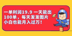 一单利润19.9 一天能出100单，每天发发图片 小白也能月入过万-财仔梦想资源网