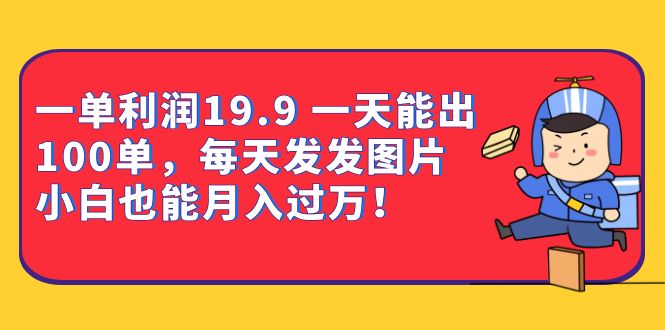 一单利润19.9 一天能出100单，每天发发图片 小白也能月入过万-财仔梦想资源网