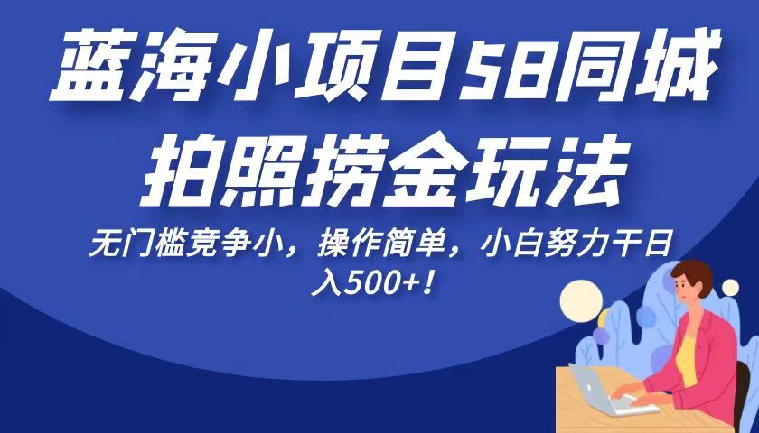 蓝海小项目58同城拍照捞金玩法，无门槛竞争小，操作简单，小白努力干日入50-财仔梦想资源网