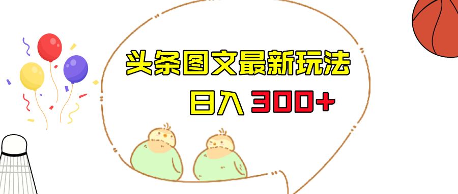 今日头条图文伪原创玩法，单号日入收益300+，轻松上手无压力-财仔梦想资源网