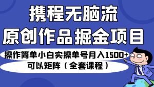 携程无脑流原创作品掘金项目，操作简单小白实操单号月入1500+可以矩阵-财仔梦想资源网