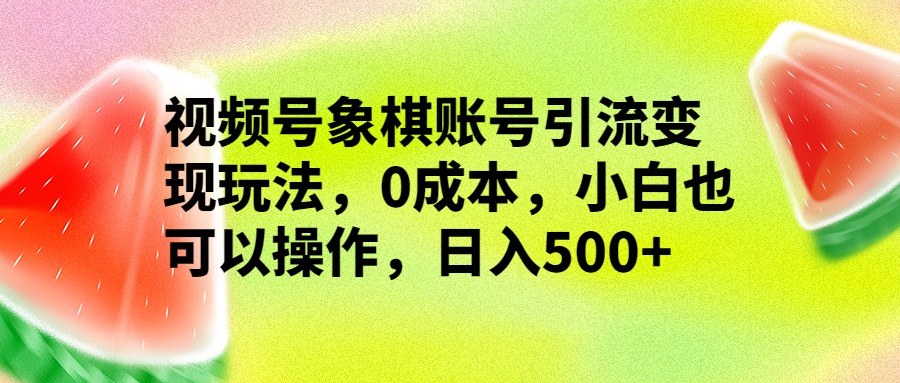 视频号象棋账号引流变现玩法，0成本，小白也可以操作，日入500+-财仔梦想资源网