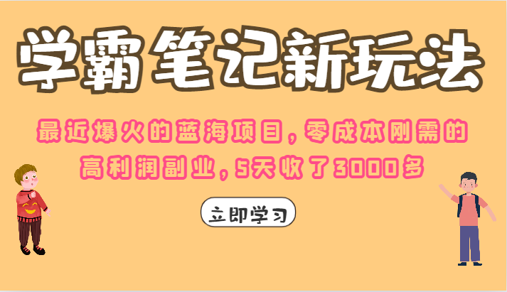学霸笔记的新玩法，最近爆火的蓝海项目，零成本刚需的高利润副业，5天收了3K-财仔梦想资源网