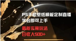 PS手机壁纸模板定制直播最新实操玩法学会即可上手日收入500+【揭秘】-财仔梦想资源网