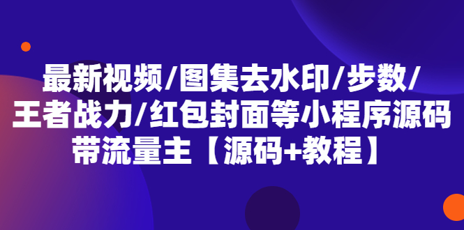 最新视频/图集去水印/步数/王者战力/红包封面等 带流量主(小程序源码+教程)-财仔梦想资源网