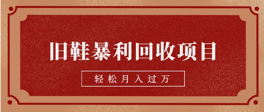 旧鞋暴利回收项目，轻松月入过万【回收渠道+详细教学视频】-财仔梦想资源网