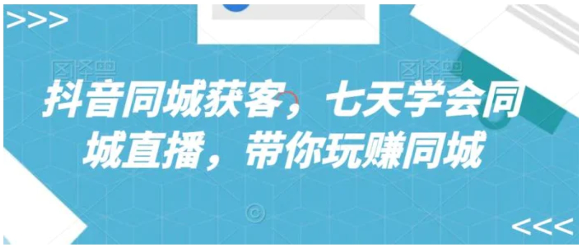抖音同城获客，七天学会同城直播，带你玩赚同城-财仔梦想资源网
