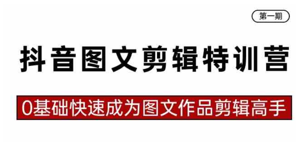 抖音图文剪辑特训营第一期，0基础快速成为图文作品剪辑高手-财仔梦想资源网