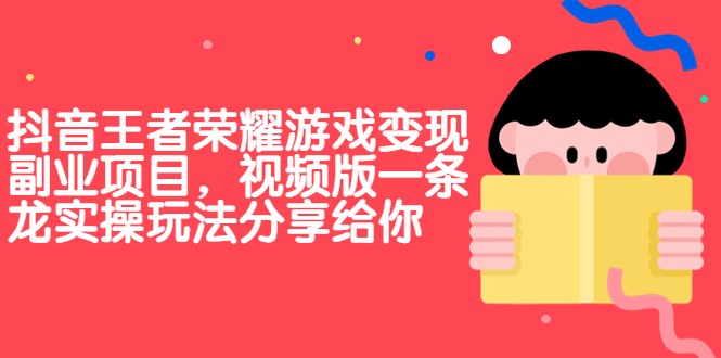 抖音王者荣耀游戏变现副业项目，视频版一条龙实操玩法分享给你-财仔梦想资源网