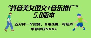 抖音美女图文+音乐推广 5.0版本，五分钟一个视频，0本0粉，可矩阵-财仔梦想资源网