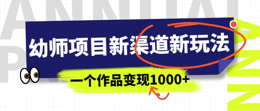 幼师项目新渠道新玩法，一个作品变现1000+，一部手机实现月入过万-财仔梦想资源网