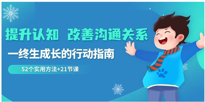 提升认知 改善沟通关系，一终生成长的行动指南 52个实用方法+21节课-财仔梦想资源网