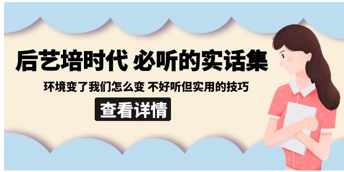 后艺培 时代之必听的实话集：环境变了我们怎么变 不好听但实用的技巧-财仔梦想资源网