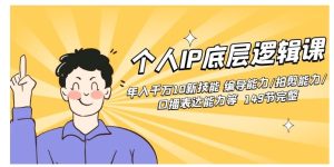 个人IP底层逻辑课：年入千万10新技能 编导能力/拍剪能力/口播表达能力等…-财仔梦想资源网