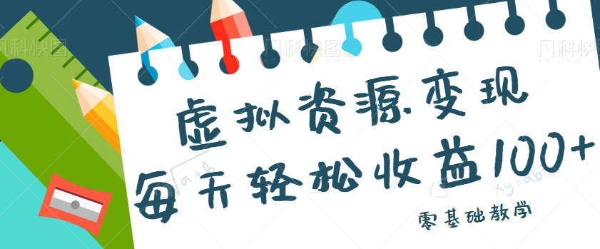 虚拟资源变现项目，0基础小白也能操作，每天轻松收益50-100+【视频教程】-财仔梦想资源网