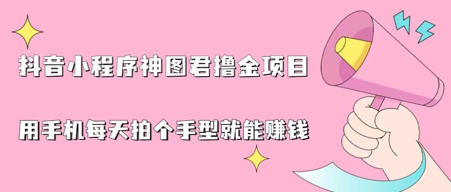 抖音小程序神图君撸金项目，用手机每天拍个手型挂载一下小程序就能赚钱-财仔梦想资源网