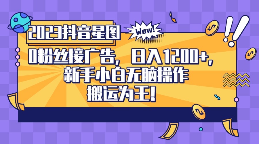 2023抖音0粉星图任务，新手小白无脑搬运，单号日入1200-财仔梦想资源网