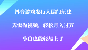 全网首发，抖音游戏发行人偏门玩法，无需做视频，轻松月入过万，小白轻松上-财仔梦想资源网