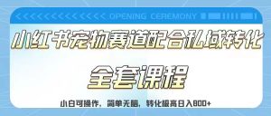 实测日入800的项目小红书宠物赛道配合私域转化玩法，适合新手小白操作，简单无脑-财仔梦想资源网