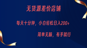 无货源差价小店，每天10分钟小白轻松日入200+，操作简单-财仔梦想资源网