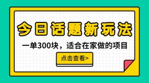 一单300块，今日话题全新玩法，无需剪辑配音，一部手机接广告月入过万-财仔梦想资源网