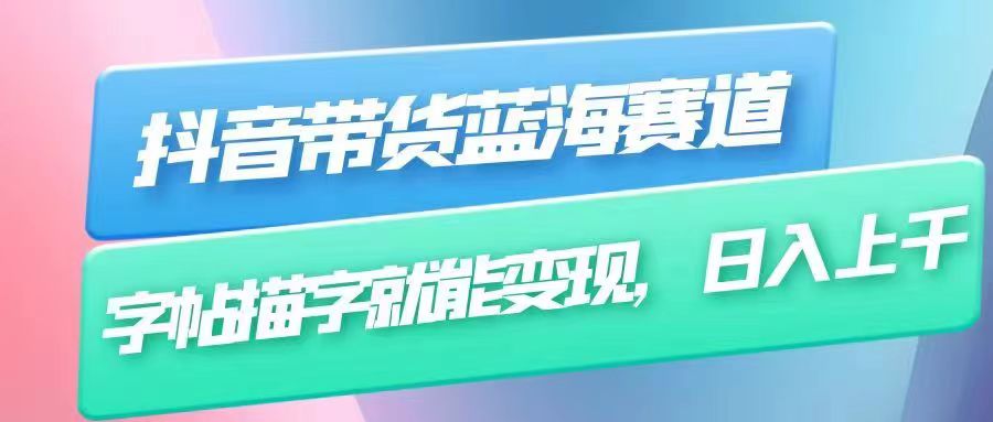 抖音带货蓝海赛道，无需真人出镜，字帖描字就能变现，日入上千-财仔梦想资源网
