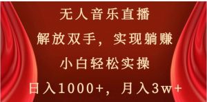 无人音乐直播，解放双手，实现躺赚，小白轻松实操，日入1000+，月入3w+【揭秘】-财仔梦想资源网