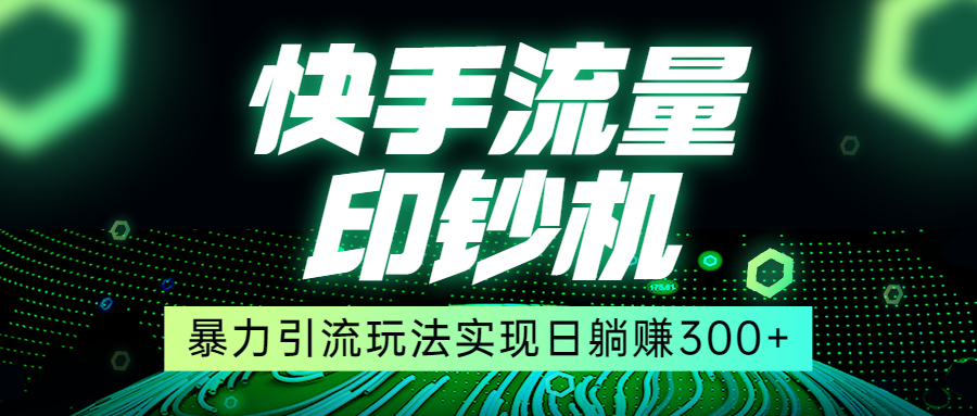 快手流量印钞机，暴力引流玩法,简单无脑操作，实现日躺赚300+-财仔梦想资源网