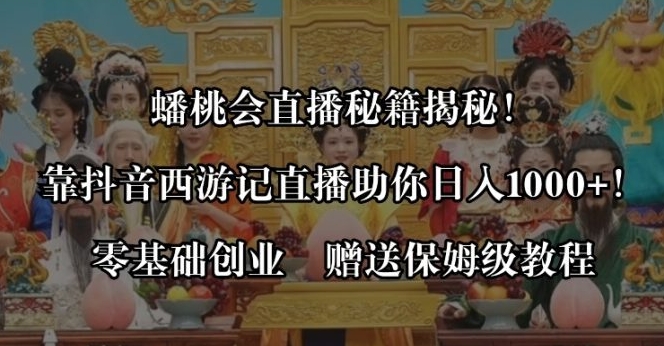 蟠桃会直播秘籍揭秘！靠抖音西游记直播日入1000+零基础创业，赠保姆级教程-财仔梦想资源网