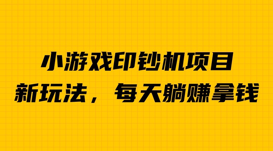 外面收费6980的小游戏超级暴利印钞机项目，无脑去做，每天躺赚500＋-财仔梦想资源网