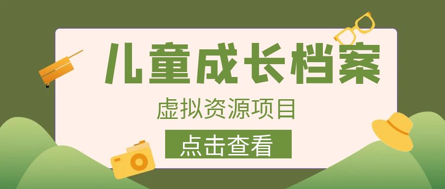 外面收费980的长期稳定项目，儿童成长档案虚拟资源变现，两次变现实现日入500+-财仔梦想资源网