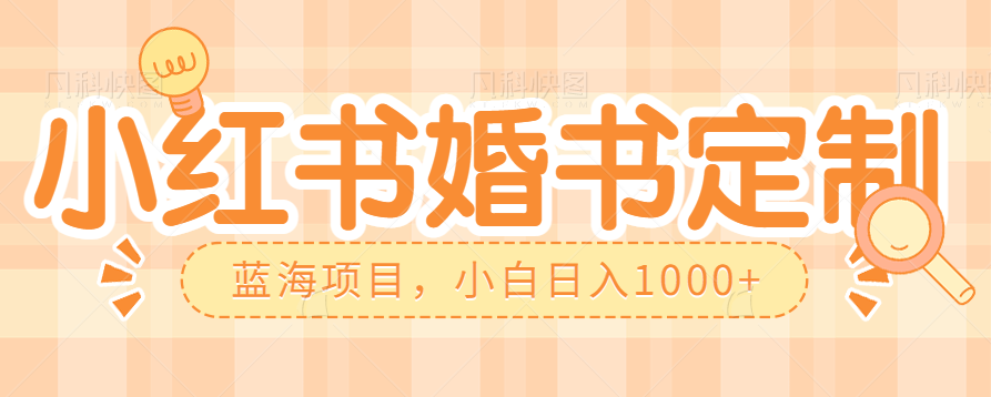 零门槛操作小红薯婚书定制，蓝海信息差项目，小白日入1000+-财仔梦想资源网