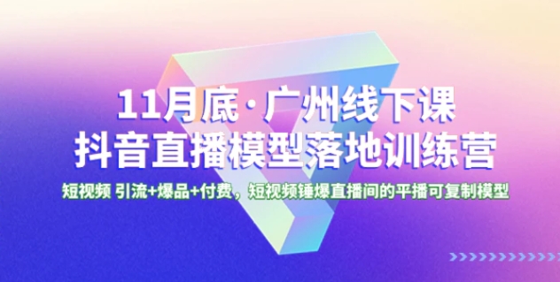 1月底·广州线下课抖音直播模型落地-特训营，短视频 引流+爆品+付费-财仔梦想资源网