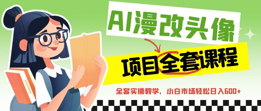 AI漫改头像全套课程，实操变现，小白轻轻松松日入600+-财仔梦想资源网
