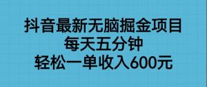抖音最新无脑掘金项目，每天五分钟，轻松一单收入600元-财仔梦想资源网