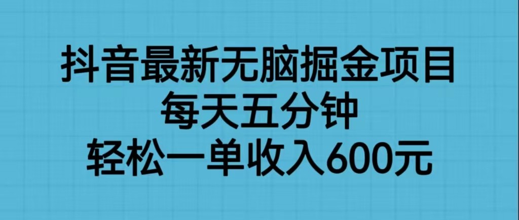 抖音最新无脑掘金项目，每天五分钟，轻松一单收入600元-财仔梦想资源网