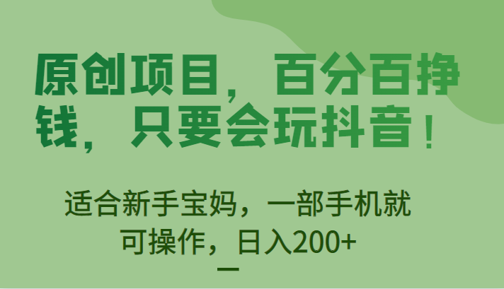 原创项目，百分百挣钱，只要会玩抖音，适合新手宝妈，一部手机就可操作，日入200+-财仔梦想资源网
