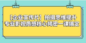 【企业 宣传片】拍摄思维提升专业影视质感核心揭密一课搞定-财仔梦想资源网