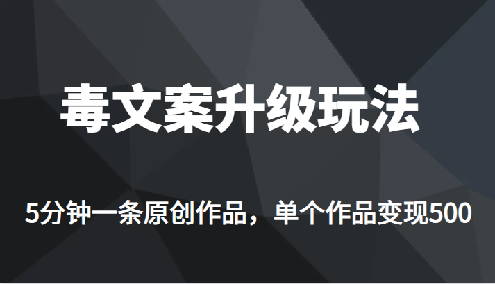 高端专业升级新玩法，毒文案流量爆炸，5分钟一条原创作品，单个作品轻轻松-财仔梦想资源网