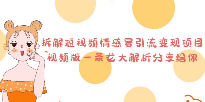 拆解短视频情感号引流变现项目，视频版一条龙大解析分享给你-财仔梦想资源网