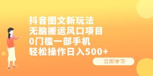 抖音图文新玩法，无脑搬运风口项目，0门槛一部手机轻松操作日入500+-财仔梦想资源网