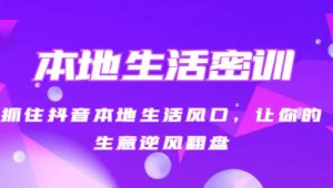 本地生活密训 抓住抖音本地生活风口，让你的生意逆风翻盘-财仔梦想资源网