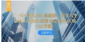 五十条关键认知-基础课：改变人生靠的不是很多道理 而是关键 认知-财仔梦想资源网